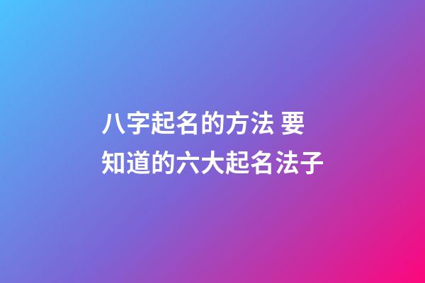 八字起名的方法 要知道的六大起名法子